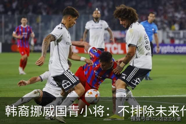 韩裔挪威国青小将：不排除未来代表韩国出战的可能；现阶段专注挪威